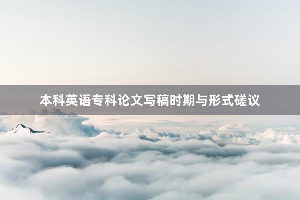 本科英语专科论文写稿时期与形式磋议
