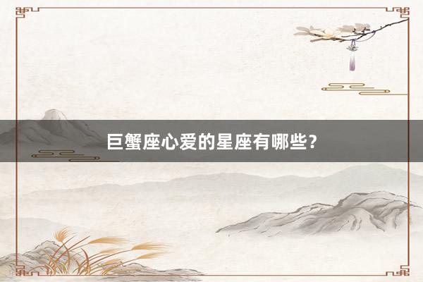 巨蟹座心爱的星座有哪些？