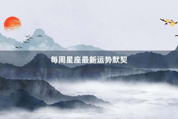 每周星座最新运势默契