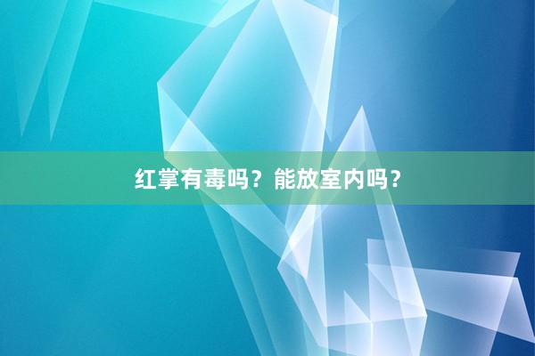 红掌有毒吗？能放室内吗？