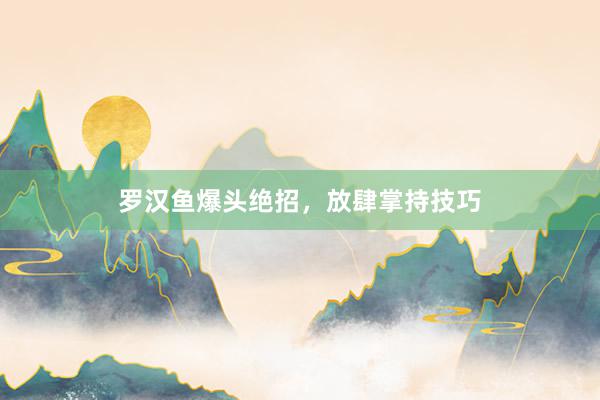 罗汉鱼爆头绝招，放肆掌持技巧