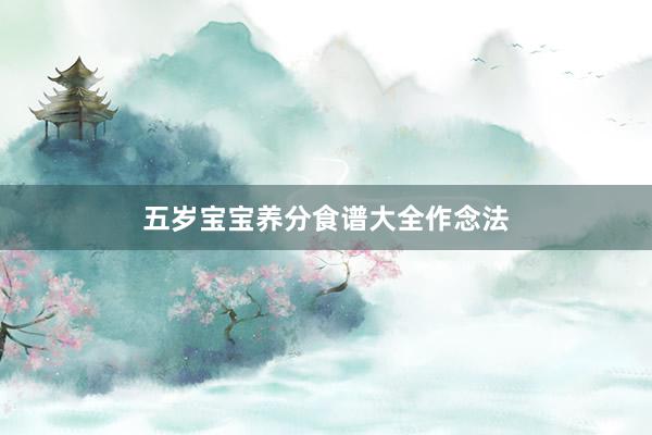 五岁宝宝养分食谱大全作念法