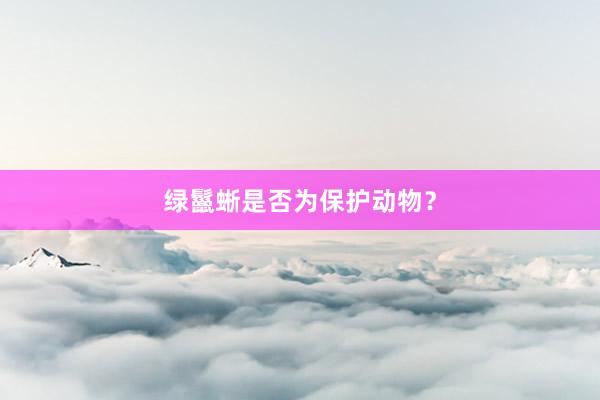 绿鬣蜥是否为保护动物？