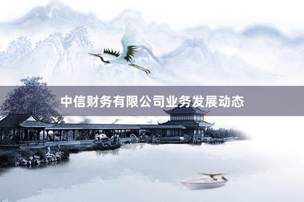中信财务有限公司业务发展动态