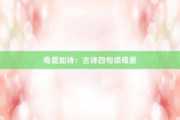 母爱如诗：古诗四句颂母恩